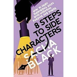 8 Steps to Side Characters: How to Craft Supporting Roles with Intention, Purpose, and Power, Paperback - Sacha Black imagine