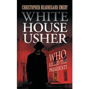 White House Usher: "Who Killed the President?", Paperback - Christopher Beauregard Emery imagine