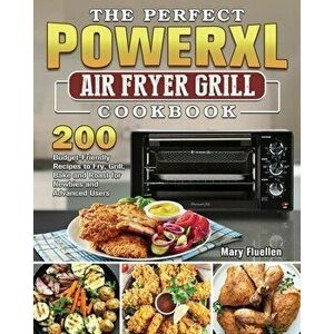 The Perfect Power Xl Air Fryer Grill Cookbook: 200 Budget-Friendly Recipes to Fry, Grill, Bake and Roast for Newbies and Advanced Users - Mary Fluelle imagine