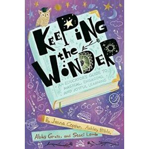 Keeping the Wonder: An Educator's Guide to Magical, Engaging, and Joyful Learning, Paperback - Jenna Copper imagine