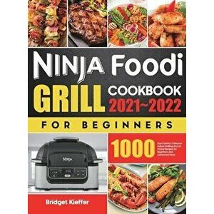 Ninja Foodi Grill Cookbook for Beginners 2021-2022: 1000 Days Quick & Delicious Indoor Grilling and Air Frying Recipes for Beginners and Advanced User imagine