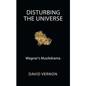 Disturbing the Universe: Wagner's Musikdrama, Paperback - David Vernon imagine