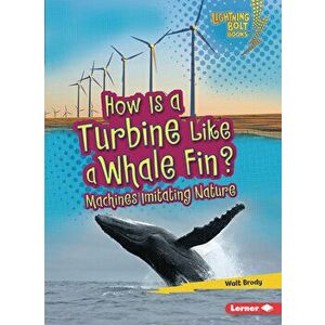How Is a Turbine Like a Whale Fin?: Machines Imitating Nature, Paperback - Walt Brody imagine