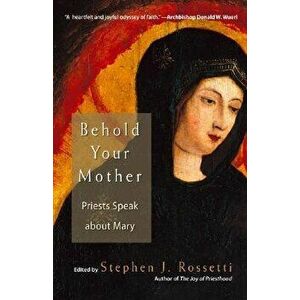 Behold Your Mother: Priests Speak about Mary, Paperback - Stephen J. Rossetti imagine