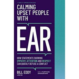 Calming Upset People with Ear: How Statements Showing Empathy, Attention, and Respect Can Quickly Defuse a Conflict - Bill Eddy imagine