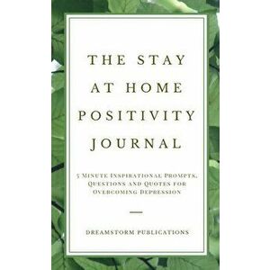 The Stay at Home Positivity Journal: 5 Minute Inspirational Prompts, Questions and Quotes for Overcoming Depression - Dreamstorm Publications imagine