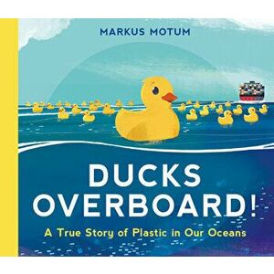 Ducks Overboard!: A True Story of Plastic in Our Oceans, Hardcover - Markus Motum imagine