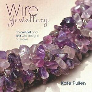 Wire Jewellery: 25 Crochet and Knit Wire Designs to Make, Paperback - Kate Pullen imagine