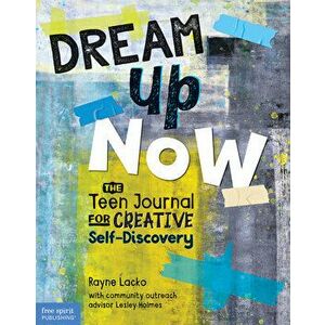 Dream Up Now (Tm): The Teen Journal for Creative Self-Discovery, Paperback - Rayne Lacko imagine
