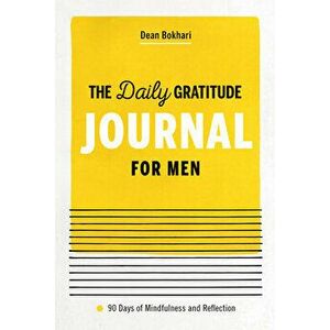 The Daily Gratitude Journal for Men: 90 Days of Mindfulness and Reflection, Paperback - Dean Bokhari imagine