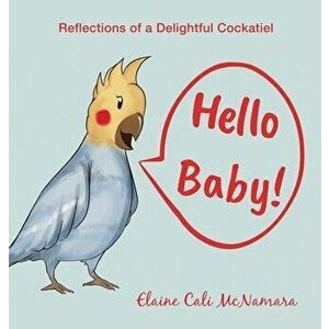 Hello Baby!: Reflections of a Delightful Cockatiel, Hardcover - Elaine Cali McNamara imagine