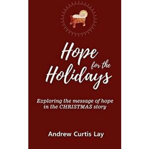 Hope for the Holidays: Exploring the Message of Hope In the Christmas Story, Paperback - Andrew Curtis Lay imagine