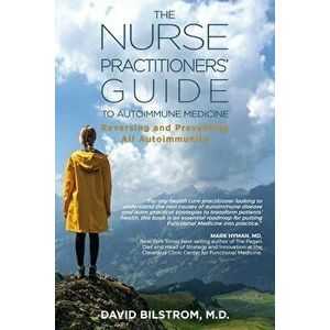 The Nurse Practitioners' Guide to Autoimmune Medicine: Reversing and Preventing All Autoimmunity, Paperback - David Bilstrom imagine