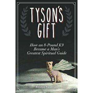 Tyson's Gift: How an 8-Pound K9 Became a Man's Greatest Spiritual Guide, Paperback - Brandon Wainwright imagine