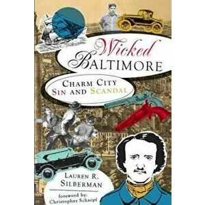 Wicked Baltimore: Charm City Sin and Scandal, Paperback - Lauren R. Silberman imagine