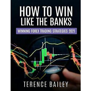 How To Win Like The Banks: Winning Forex Trading Strategies 2021, Paperback - Terence Bailey imagine