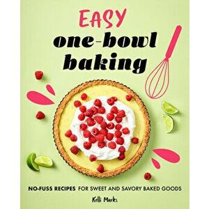 Easy One-Bowl Baking: No-Fuss Recipes for Sweet and Savory Baked Goods, Paperback - Kelli Marks imagine