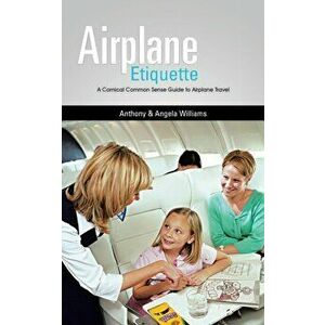 Airplane Etiquette: A Comical Common Sense Guide to Airplane Travel, Paperback - Anthony &. Angela Williams imagine