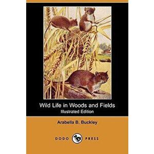 Wild Life in Woods and Fields (Illustrated Edition) (Dodo Press), Paperback - Arabella B. Buckley imagine