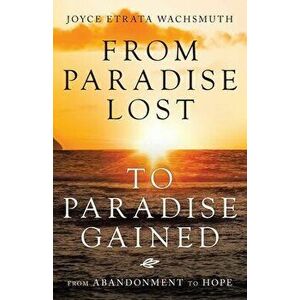 From Paradise Lost to Paradise Gained: From Abandonment to Hope, Paperback - Joyce Etrata Wachsmuth imagine