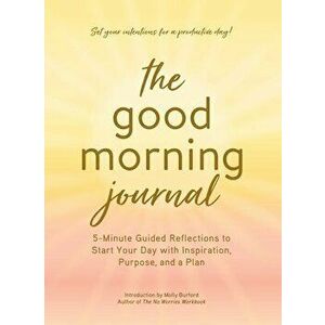 The Good Morning Journal: 5-Minute Guided Reflections to Start Your Day with Inspiration, Purpose, and a Plan, Hardcover - Molly Burford imagine