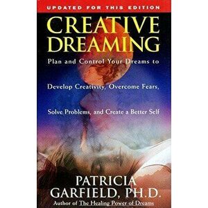 Creative Dreaming: Plan and Control Your Dreams to Develop Creativity Overcome Fears Solve Proble, Paperback - Patricia Garfield imagine