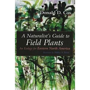 A Naturalist's Guide to Field Plants: An Ecology for Eastern North America, Paperback - Donald D. Cox imagine