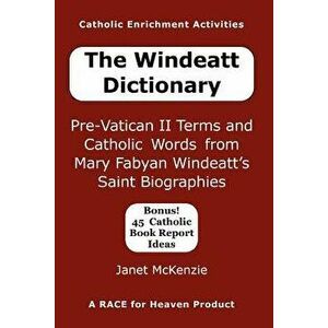 The Windeatt Dictionary: Pre-Vatican II Terms and Catholic Words from Mary Fabyan Windeatt's Saint Biographies, Paperback - Janet P. McKenzie imagine