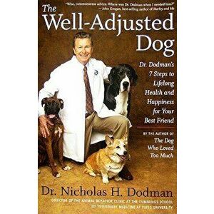 The Well-Adjusted Dog: Dr. Dodman's 7 Steps to Lifelong Health and Happiness for Your Bestfriend, Paperback - Nicholas H. Dodman imagine