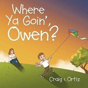 Where Ya Goin', Owen?, Paperback - Craig T. Ortiz imagine