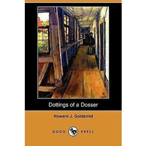 Dottings of a Dosser: Being Revelations of the Inner Life of Low London Lodging-Houses (Dodo Press), Paperback - Howard J. Goldsmid imagine