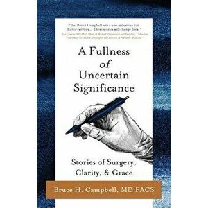 A Fullness of Uncertain Significance: Stories of Surgery, Clarity, & Grace, Paperback - Bruce Campbell imagine