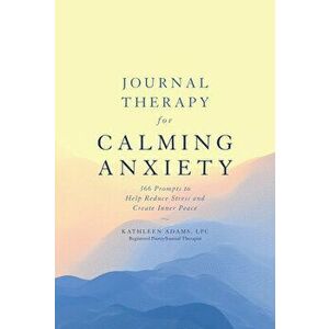 Journal Therapy for Calming Anxiety, 1: 366 Prompts to Help Reduce Stress and Create Inner Peace, Paperback - Kathleen Adams imagine