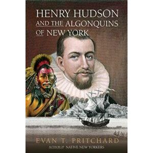 Henry Hudson and the Algonquins of New York: Native American Prophecy & European Discovery, 1609, Paperback - Evan T. Pritchard imagine