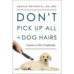 Don't Pick Up All the Dog Hairs: Lessons for Life and Leadership, Hardcover - Ronald Dwinnells imagine