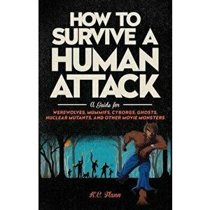 How to Survive a Human Attack: A Guide for Werewolves, Mummies, Cyborgs, Ghosts, Nuclear Mutants, and Other Movie Monsters - K. E. Flann imagine