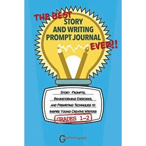 The Best Story and Writing Prompt Journal Ever, Grades 1-2: Story Prompts, Brainstorming Exercises, and Prewriting Techniques to Inspire Young Creativ imagine