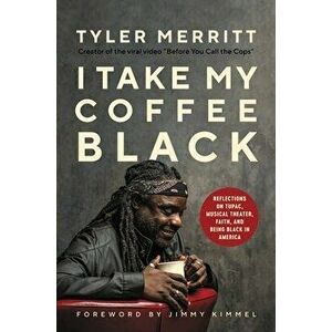 I Take My Coffee Black: Reflections on Tupac, Musical Theater, Faith, and Being Black in America, Hardcover - Tyler Merritt imagine