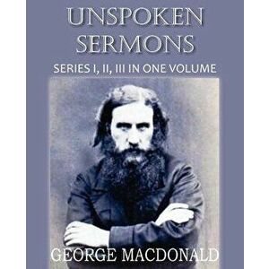 Unspoken Sermons Series I, II, and II, Paperback - George MacDonald imagine
