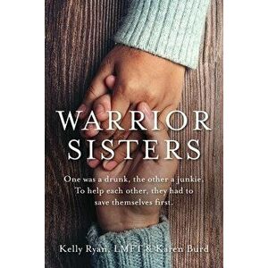 Warrior Sisters: One was a drunk, the other a junkie. To help each other, they had to save themselves first, Paperback - Kelly Ryan imagine