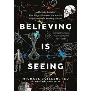 Believing Is Seeing: A Physicist Explains How Science Shattered His Atheism and Revealed the Necessity of Faith - *** imagine