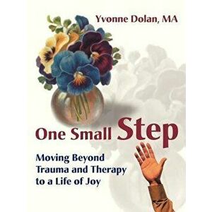 One Small Step: Moving Beyond Trauma and Therapy to a Life of Joy, Paperback - Yvonne M. Dolan imagine