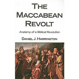 The Maccabean Revolt: Anatomy of a Biblical Revolution, Paperback - Daniel J. Harrington imagine