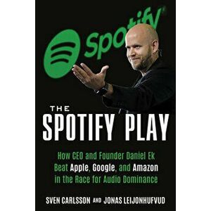 The Spotify Play: How CEO and Founder Daniel Ek Beat Apple, Google, and Amazon in the Race for Audio Dominance, Paperback - Sven Carlsson imagine