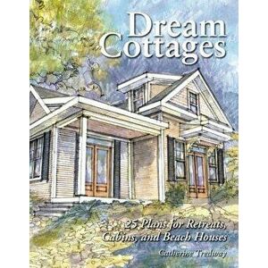 Dream Cottages: 25 Plans for Retreats, Cabins, Beach Houses, Paperback - Catherine Tredway imagine