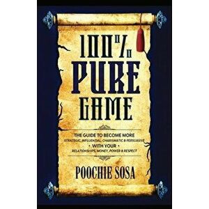 100% Pure Game: The Guide to Becoming More Strategic, Influential, Charismatic & Persuasive with Your Relationships, Money, Power and - Poochie Sosa imagine