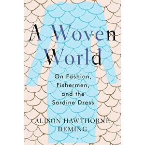 A Woven World: On Fashion, Fishermen, and the Sardine Dress, Hardcover - Alison Hawthorne Deming imagine
