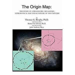 The Origin Map: Discovery of a Prehistoric, Megalithic, Astrophysical Map and Sculpture of the Universe, Paperback - Thomas G. Brophy imagine