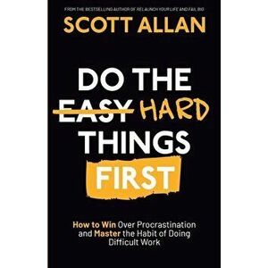 Do the Hard Things First: How to Win Over Procrastination and Master the Habit of Doing Difficult Work, Paperback - Scott Allan imagine