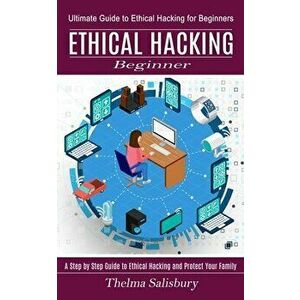 Ethical Hacking Beginner: A Step by Step Guide to Ethical Hacking and Protect Your Family (Ultimate Guide to Ethical Hacking for Beginners) - Thelma S imagine